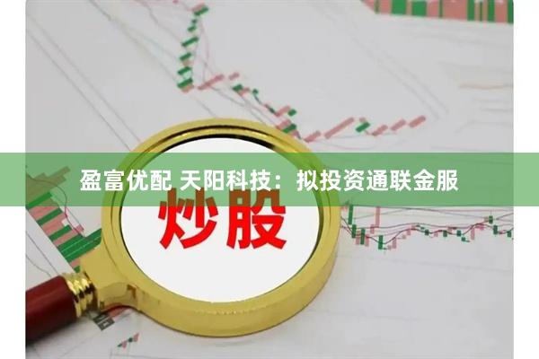 盈富优配 天阳科技：拟投资通联金服