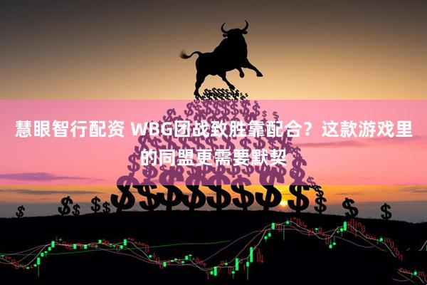 慧眼智行配资 WBG团战致胜靠配合？这款游戏里的同盟更需要默契