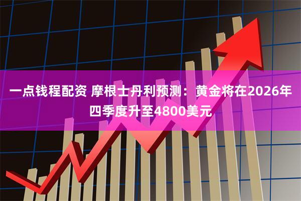 一点钱程配资 摩根士丹利预测：黄金将在2026年四季度升至4800美元