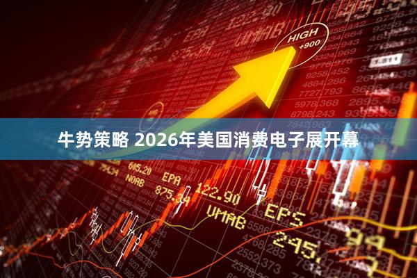 牛势策略 2026年美国消费电子展开幕
