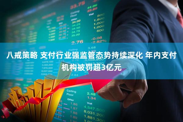 八戒策略 支付行业强监管态势持续深化 年内支付机构被罚超3亿元